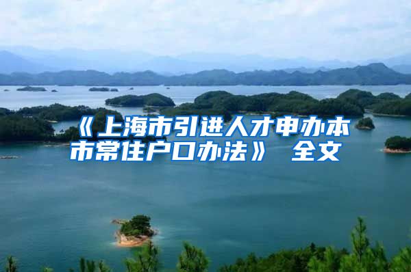 《上海市引进人才申办本市常住户口办法》 全文