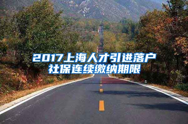 2017上海人才引进落户社保连续缴纳期限