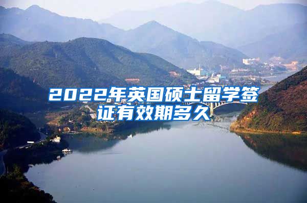 2022年英国硕士留学签证有效期多久