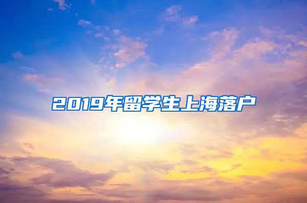 2019年留学生上海落户