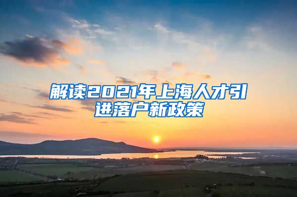 解读2021年上海人才引进落户新政策