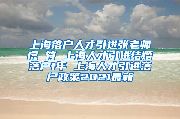 上海落户人才引进张老师虎 符 上海人才引进结婚落户1年 上海人才引进落户政策2021最新