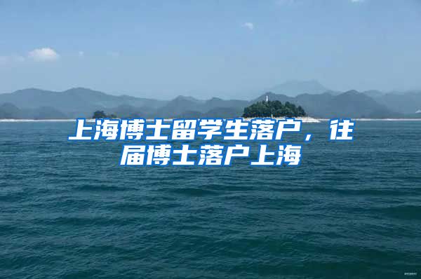 上海博士留学生落户，往届博士落户上海