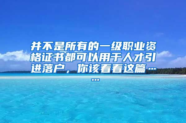 并不是所有的一级职业资格证书都可以用于人才引进落户，你该看看这篇……