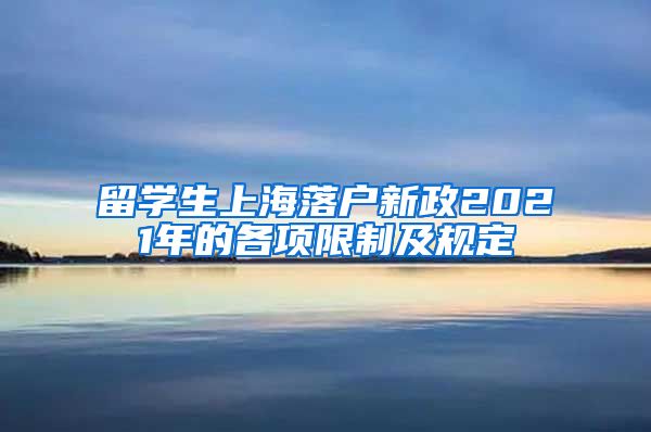 留学生上海落户新政2021年的各项限制及规定