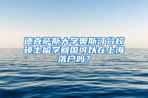 德克萨斯大学奥斯汀分校硕士留学回国可以在上海落户吗？