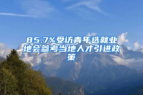 85.7%受访青年选就业地会参考当地人才引进政策