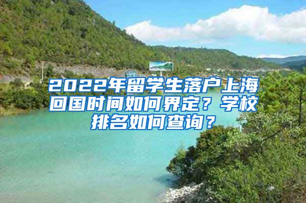 2022年留学生落户上海回国时间如何界定？学校排名如何查询？