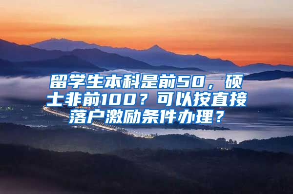 留学生本科是前50，硕士非前100？可以按直接落户激励条件办理？