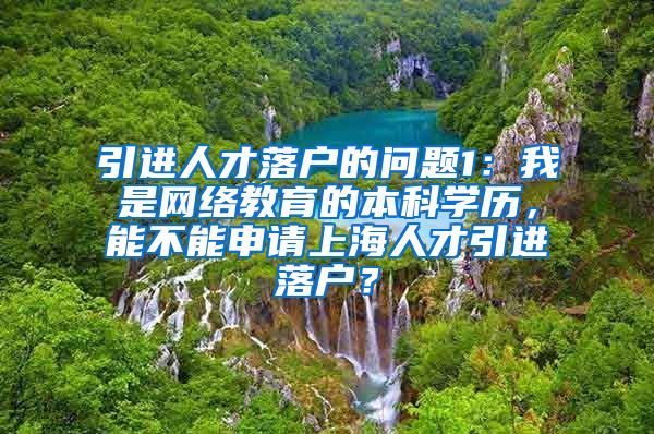 引进人才落户的问题1：我是网络教育的本科学历，能不能申请上海人才引进落户？