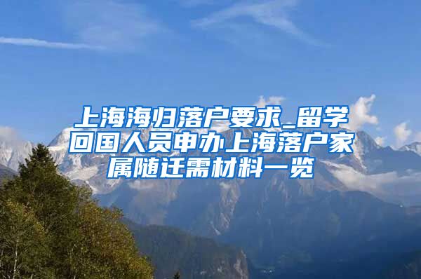 上海海归落户要求_留学回国人员申办上海落户家属随迁需材料一览