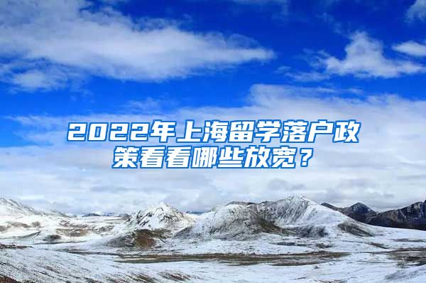 2022年上海留学落户政策看看哪些放宽？