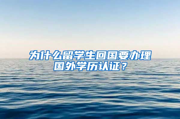 为什么留学生回国要办理国外学历认证？