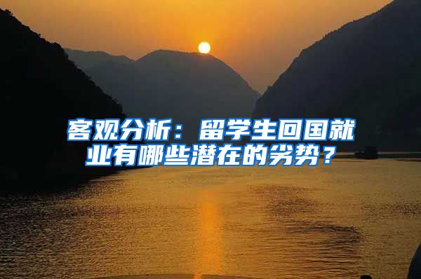 客观分析：留学生回国就业有哪些潜在的劣势？