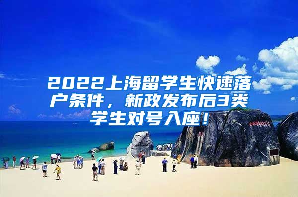 2022上海留学生快速落户条件，新政发布后3类学生对号入座！