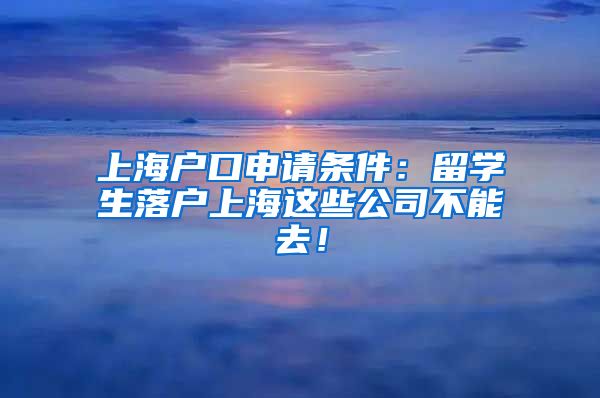 上海户口申请条件：留学生落户上海这些公司不能去！