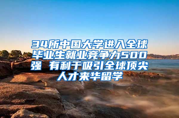 34所中国大学进入全球毕业生就业竞争力500强 有利于吸引全球顶尖人才来华留学