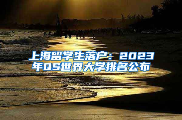 上海留学生落户：2023年QS世界大学排名公布