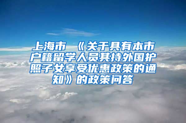 上海市 《关于具有本市户籍留学人员其持外国护照子女享受优惠政策的通知》的政策问答