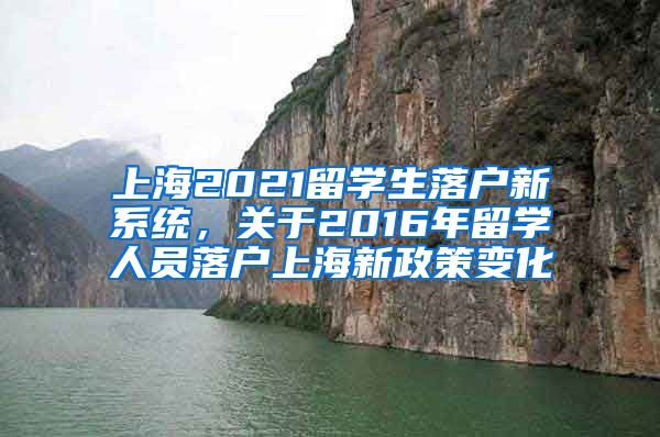 上海2021留学生落户新系统，关于2016年留学人员落户上海新政策变化