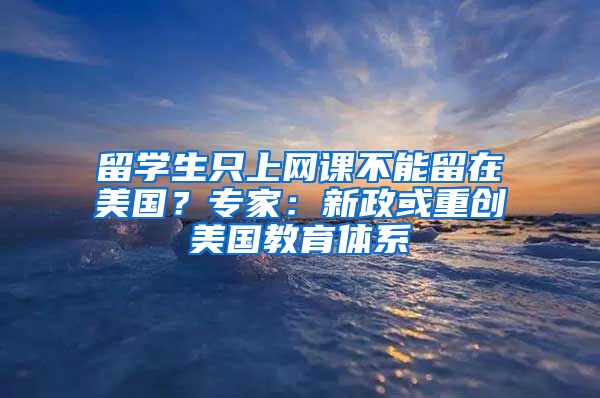 留学生只上网课不能留在美国？专家：新政或重创美国教育体系