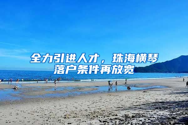 全力引进人才，珠海横琴落户条件再放宽