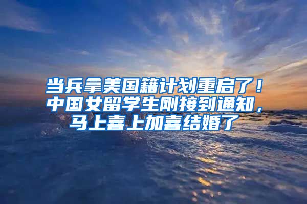 当兵拿美国籍计划重启了！中国女留学生刚接到通知，马上喜上加喜结婚了