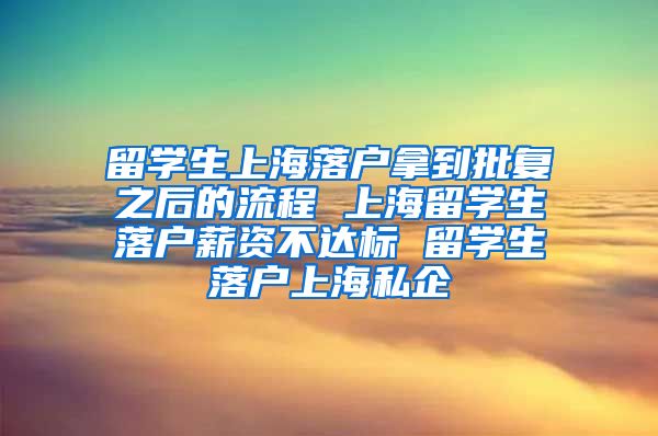 留学生上海落户拿到批复之后的流程 上海留学生落户薪资不达标 留学生落户上海私企