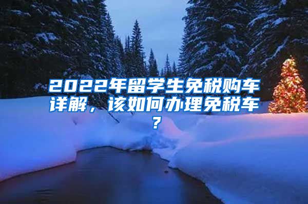 2022年留学生免税购车详解，该如何办理免税车？