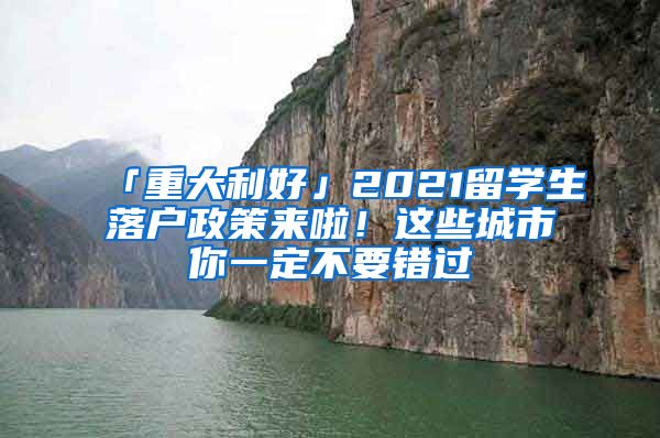 「重大利好」2021留学生落户政策来啦！这些城市你一定不要错过