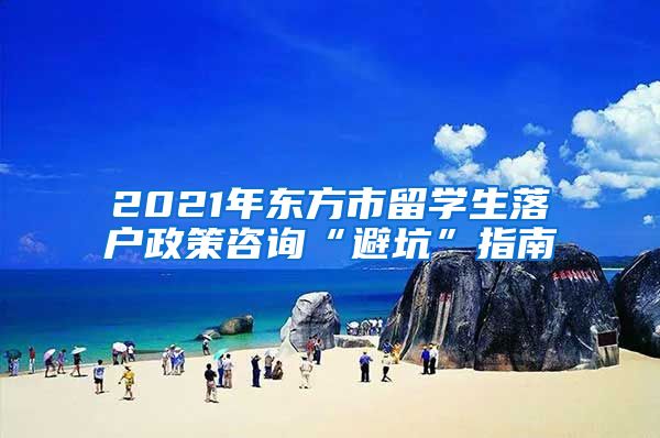 2021年东方市留学生落户政策咨询“避坑”指南