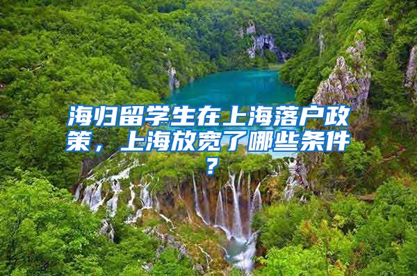 海归留学生在上海落户政策，上海放宽了哪些条件？