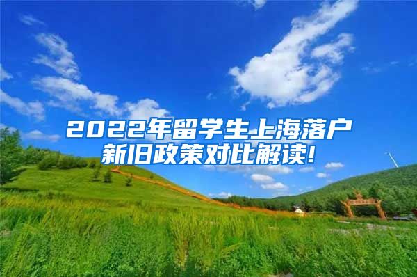 2022年留学生上海落户新旧政策对比解读!