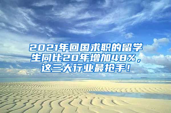 2021年回国求职的留学生同比20年增加48%，这三大行业最抢手！