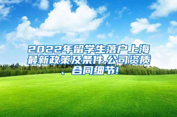 2022年留学生落户上海最新政策及条件,公司资质、合同细节!