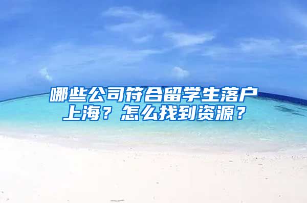 哪些公司符合留学生落户上海？怎么找到资源？