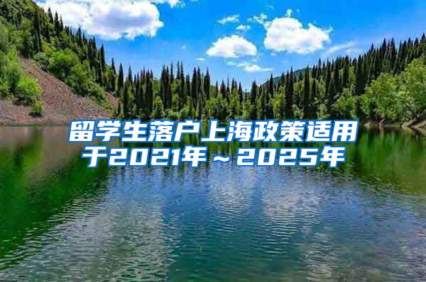 留学生落户上海政策适用于2021年～2025年