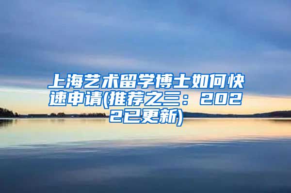 上海艺术留学博士如何快速申请(推荐之三：2022已更新)