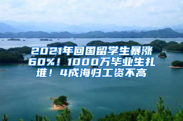 2021年回国留学生暴涨60%！1000万毕业生扎堆！4成海归工资不高