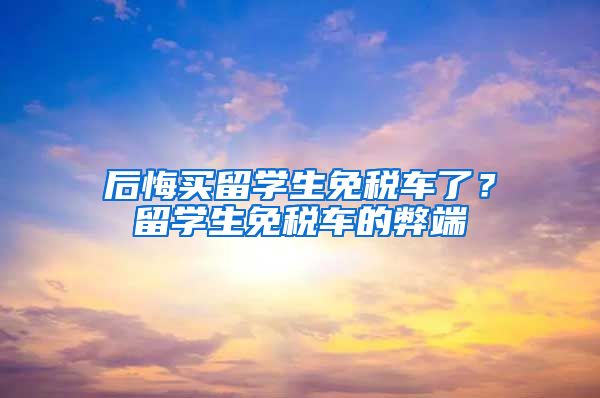 后悔买留学生免税车了？留学生免税车的弊端