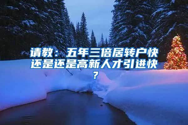 请教：五年三倍居转户快还是还是高新人才引进快？