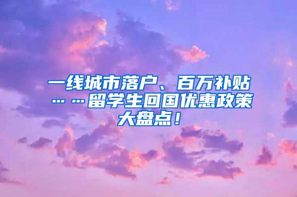 一线城市落户、百万补贴……留学生回国优惠政策大盘点！