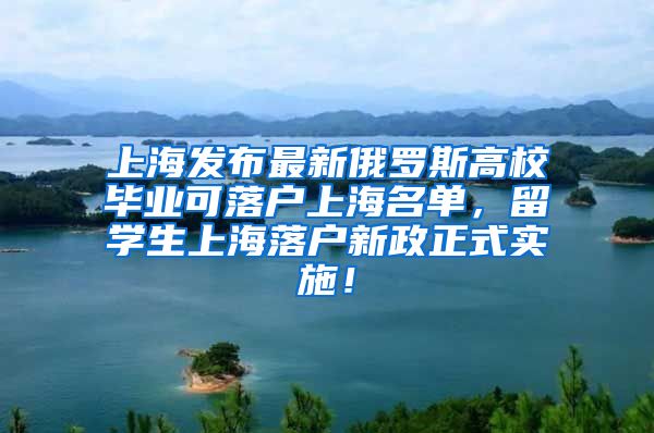 上海发布最新俄罗斯高校毕业可落户上海名单，留学生上海落户新政正式实施！