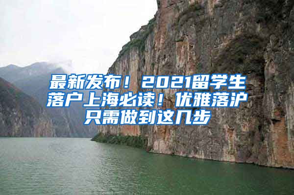 最新发布！2021留学生落户上海必读！优雅落沪只需做到这几步