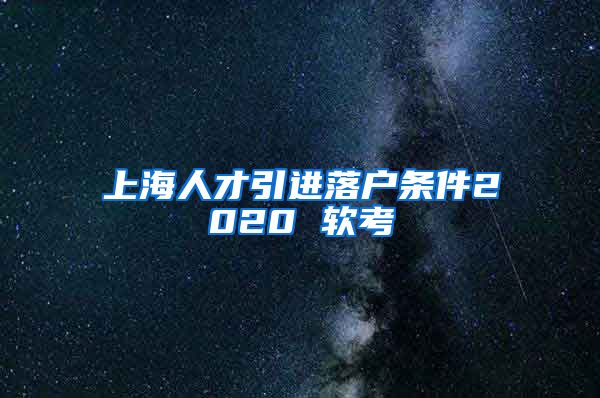 上海人才引进落户条件2020 软考