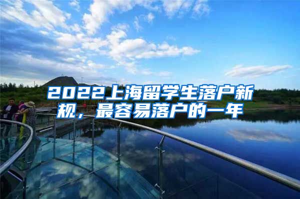 2022上海留学生落户新规，最容易落户的一年