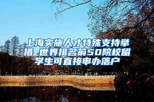 上海实施人才特殊支持举措 世界排名前50院校留学生可直接申办落户