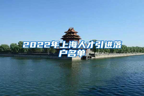 2022年上海人才引进落户名单