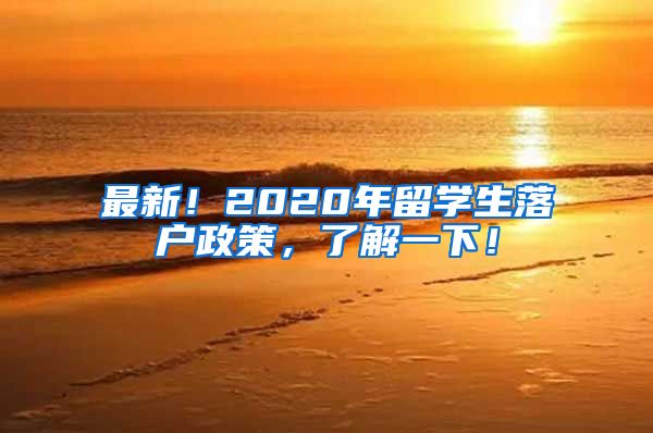 最新！2020年留学生落户政策，了解一下！