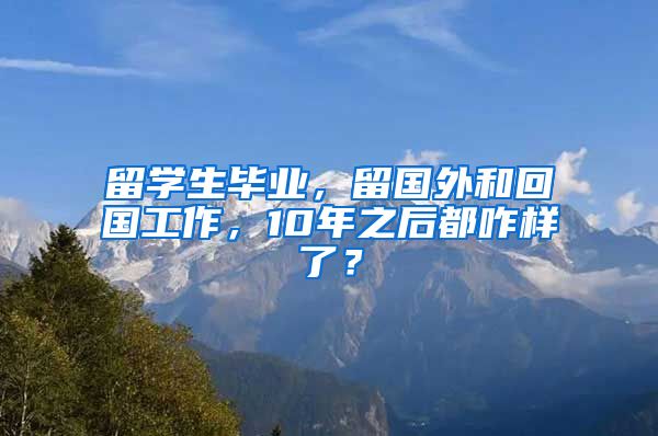 留学生毕业，留国外和回国工作，10年之后都咋样了？